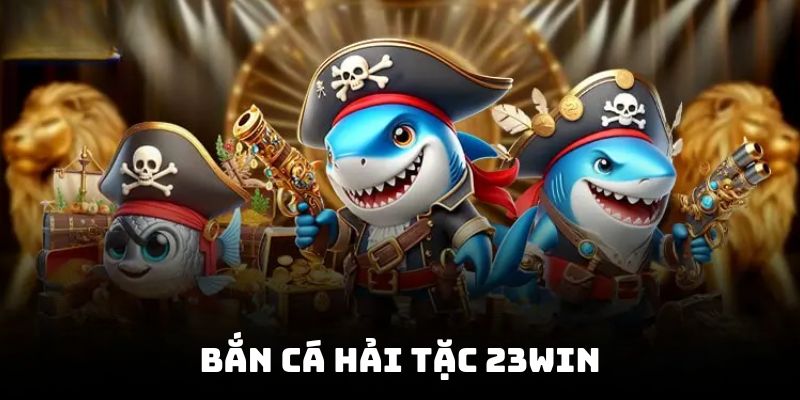 Bắn cá hải tặc 23WIN