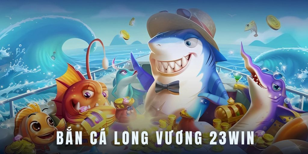 Bắn cá Long Vương 23WIN