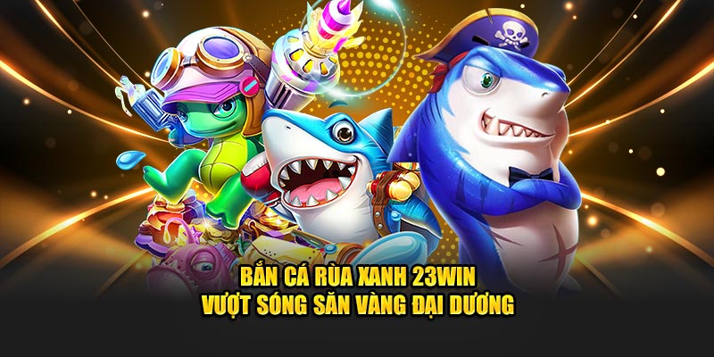 Bắn cá rùa xanh 23WIN