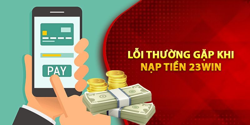 Nạp tiền 23WIN và sự cố thường gặp khi giao dịch online