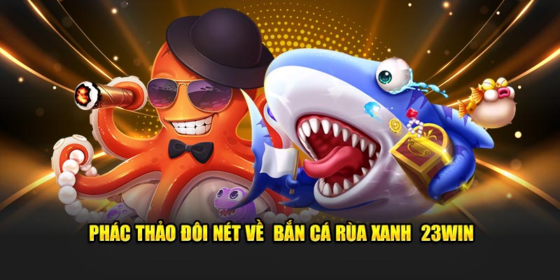 Phác thảo đôi nét về  bắn cá rùa xanh  23WIN